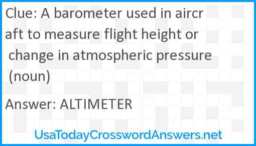 A barometer used in aircraft to measure flight height or change in atmospheric pressure (noun) Answer
