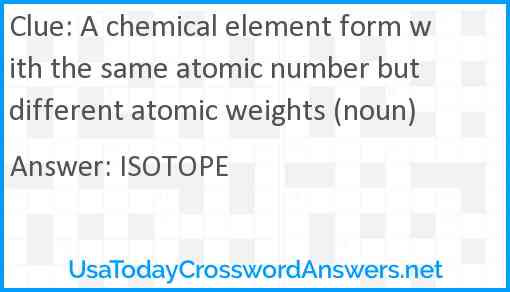 A chemical element form with the same atomic number but different atomic weights (noun) Answer