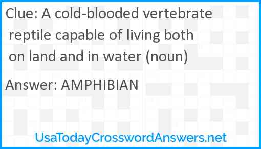 A cold-blooded vertebrate reptile capable of living both on land and in water (noun) Answer