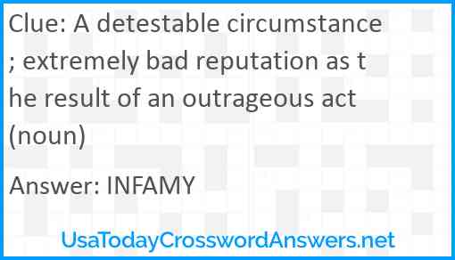 A detestable circumstance; extremely bad reputation as the result of an outrageous act (noun) Answer