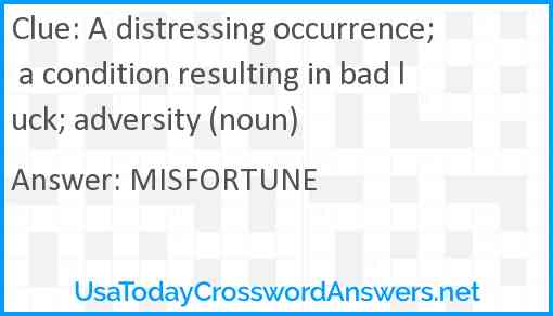 A distressing occurrence; a condition resulting in bad luck; adversity (noun) Answer