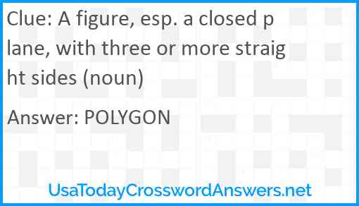 A figure, esp. a closed plane, with three or more straight sides (noun) Answer