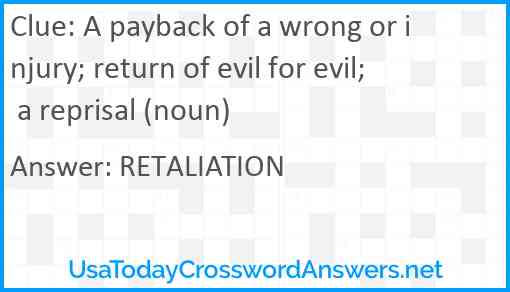 A payback of a wrong or injury; return of evil for evil; a reprisal (noun) Answer