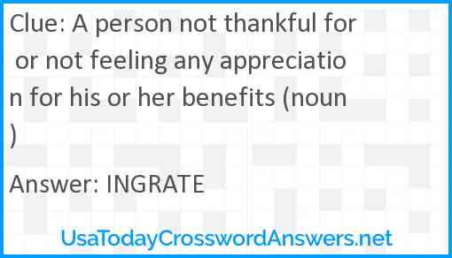 A person not thankful for or not feeling any appreciation for his or her benefits (noun) Answer