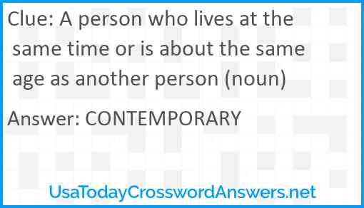 A person who lives at the same time or is about the same age as another person (noun) Answer