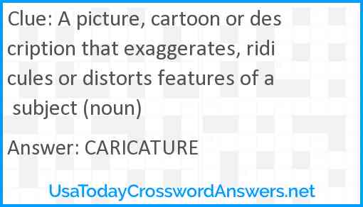 A picture, cartoon or description that exaggerates, ridicules or distorts features of a subject (noun) Answer