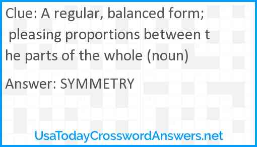A regular, balanced form; pleasing proportions between the parts of the whole (noun) Answer