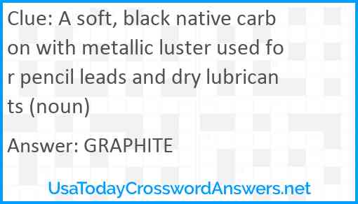 A soft, black native carbon with metallic luster used for pencil leads and dry lubricants (noun) Answer