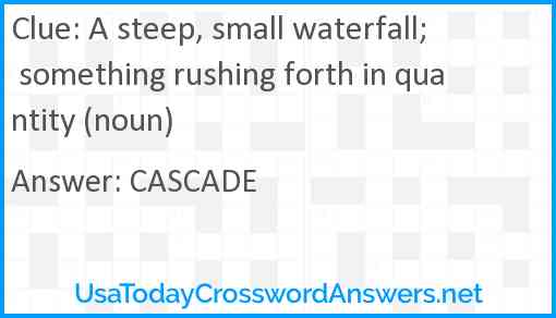 A steep, small waterfall; something rushing forth in quantity (noun) Answer