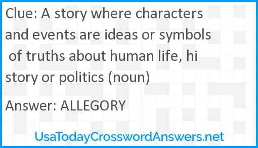 A story where characters and events are ideas or symbols of truths about human life, history or politics (noun) Answer