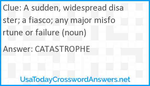 A sudden, widespread disaster; a fiasco; any major misfortune or failure (noun) Answer