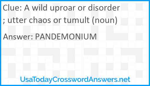 A wild uproar or disorder; utter chaos or tumult (noun) Answer