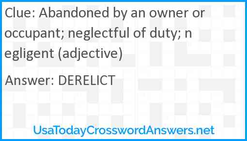 Abandoned by an owner or occupant; neglectful of duty; negligent (adjective) Answer