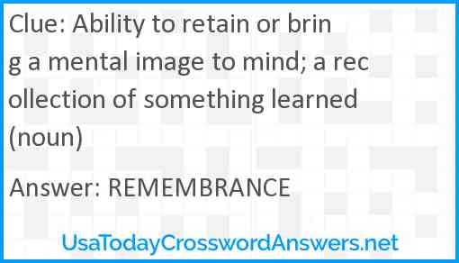 Ability to retain or bring a mental image to mind; a recollection of something learned (noun) Answer