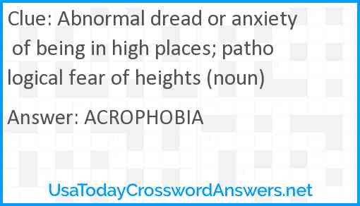 Abnormal dread or anxiety of being in high places; pathological fear of heights (noun) Answer