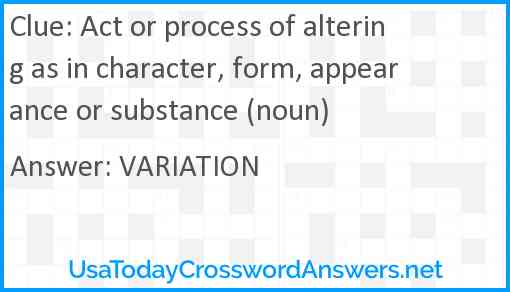Act or process of altering as in character, form, appearance or substance (noun) Answer