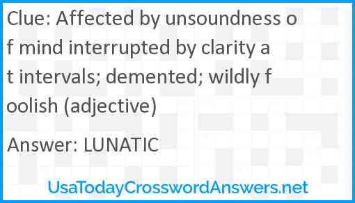 Affected by unsoundness of mind interrupted by clarity at intervals; demented; wildly foolish (adjective) Answer