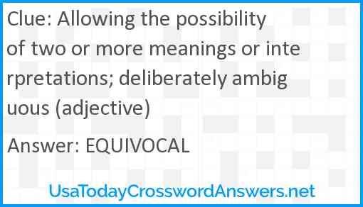 Allowing the possibility of two or more meanings or interpretations; deliberately ambiguous (adjective) Answer