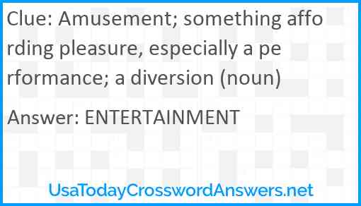 Amusement; something affording pleasure, especially a performance; a diversion (noun) Answer