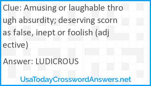 Amusing or laughable through absurdity; deserving scorn as false, inept or foolish (adjective) Answer