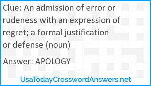 An admission of error or rudeness with an expression of regret; a formal justification or defense (noun) Answer