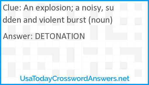 An explosion; a noisy, sudden and violent burst (noun) Answer