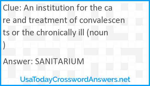 An institution for the care and treatment of convalescents or the chronically ill (noun) Answer