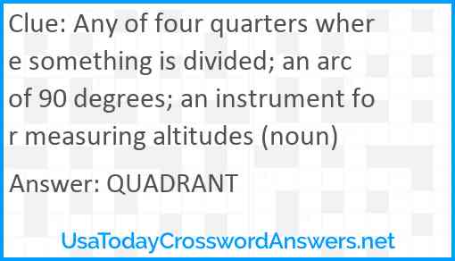 Any of four quarters where something is divided; an arc of 90 degrees; an instrument for measuring altitudes (noun) Answer