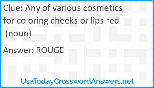 Any of various cosmetics for coloring cheeks or lips red (noun) Answer