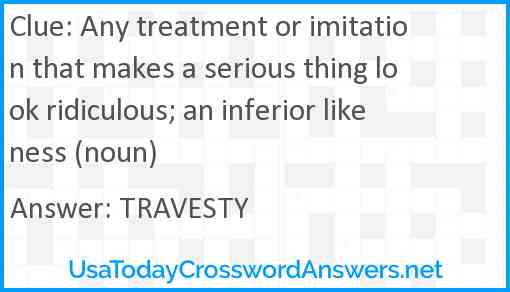 Any treatment or imitation that makes a serious thing look ridiculous; an inferior likeness (noun) Answer