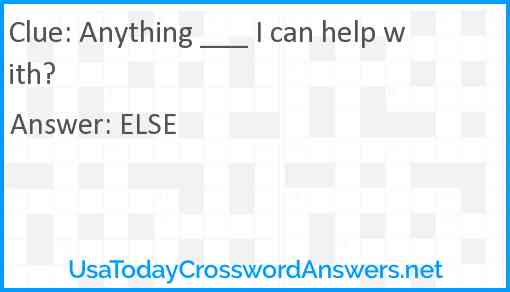 Anything ___ I can help with? Answer