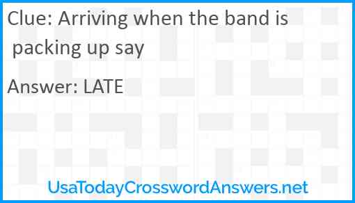 Arriving when the band is packing up say Answer