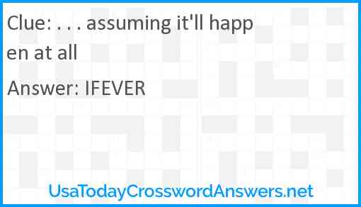 . . . assuming it'll happen at all Answer