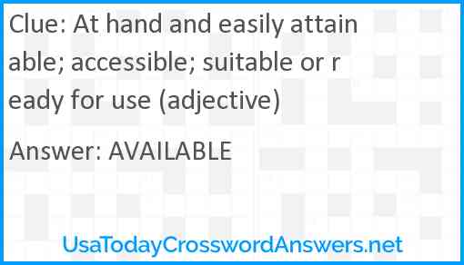 At hand and easily attainable; accessible; suitable or ready for use (adjective) Answer