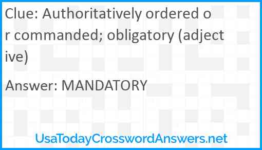 Authoritatively ordered or commanded; obligatory (adjective) Answer