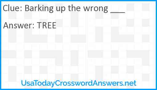 Barking up the wrong ___ Answer