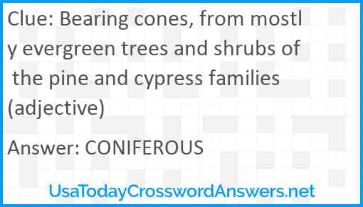 Bearing cones, from mostly evergreen trees and shrubs of the pine and cypress families (adjective) Answer