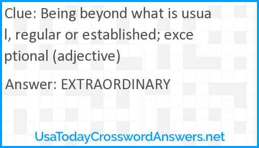 Being beyond what is usual, regular or established; exceptional (adjective) Answer
