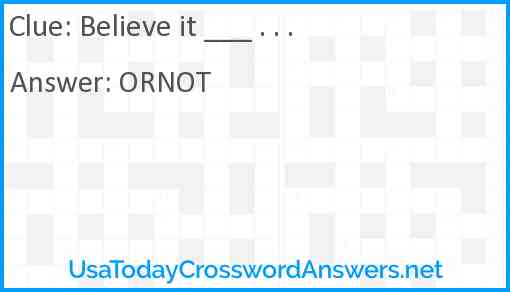 Believe it ___ . . . Answer