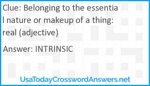 Belonging to the essential nature or makeup of a thing: real (adjective) Answer