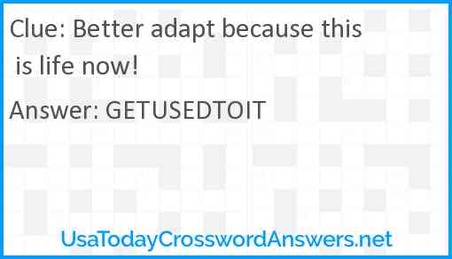 Better adapt because this is life now! Answer