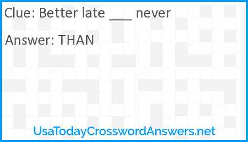 Better late ___ never Answer