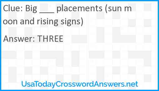 Big ___ placements (sun moon and rising signs) Answer