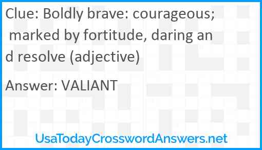 Boldly brave: courageous; marked by fortitude, daring and resolve (adjective) Answer