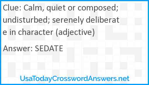 Calm, quiet or composed; undisturbed; serenely deliberate in character (adjective) Answer