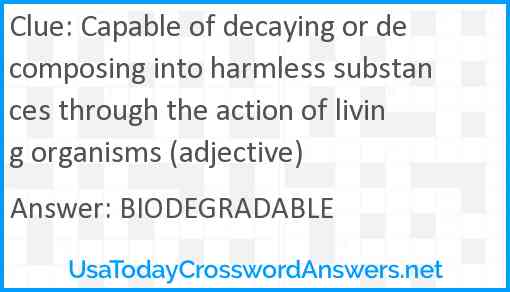 Capable of decaying or decomposing into harmless substances through the action of living organisms (adjective) Answer