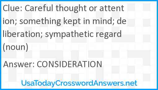 Careful thought or attention; something kept in mind; deliberation; sympathetic regard (noun) Answer