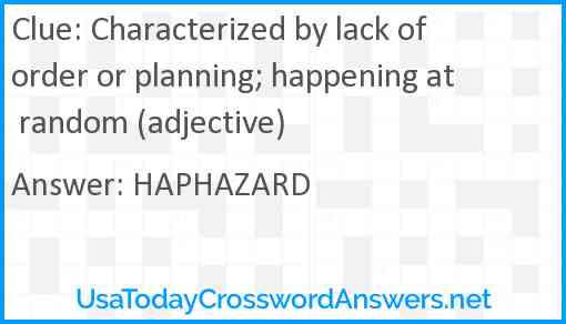 Characterized by lack of order or planning; happening at random (adjective) Answer