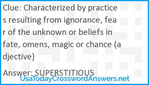 Characterized by practices resulting from ignorance, fear of the unknown or beliefs in fate, omens, magic or chance (adjective) Answer