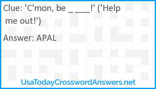 'C'mon, be _ ___!' ('Help me out!') Answer